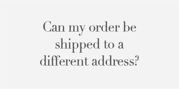 Can my order be shipped to a different address?