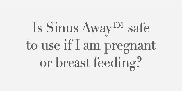 Is Sinus Away safe to use if I am pregnant or breast feeding?