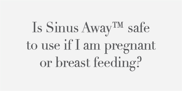Is Sinus Away safe to use if I am pregnant or breast feeding?